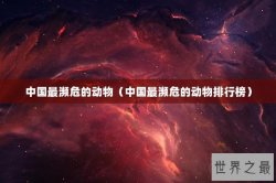 中国最濒危的动物（中国最濒危的动物排行榜）