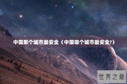 中国那个城市最安全（中国哪个城市最安全?）