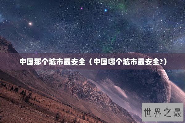 中国那个城市最安全（中国哪个城市最安全?）