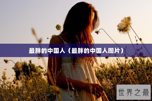 最胖的中国人（最胖的中国人图片）