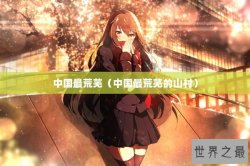 中国最荒芜（中国最荒芜的山村）