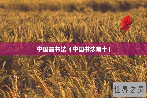 中国最书法（中国书法前十）