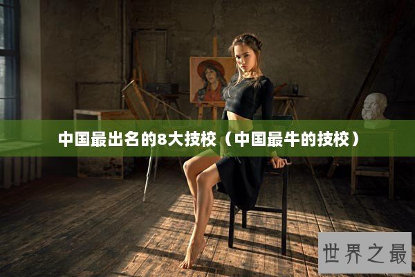 中国最出名的8大技校（中国最牛的技校）