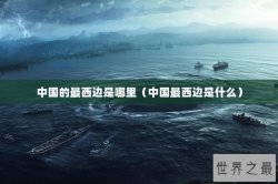 中国的最西边是哪里（中国最西边是什么）