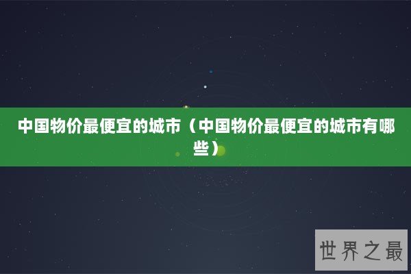 中国物价最便宜的城市（中国物价最便宜的城市有哪些）