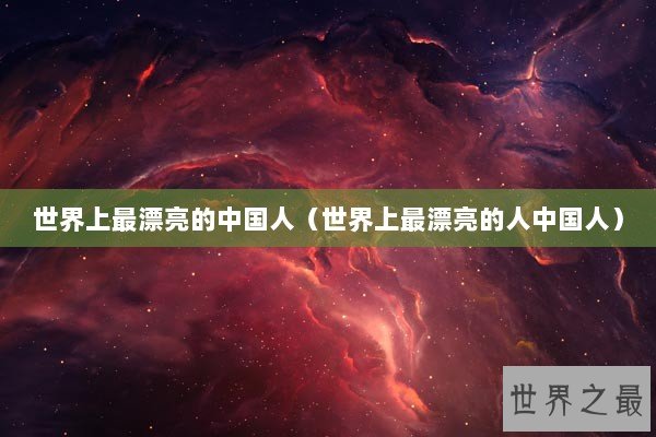 世界上最漂亮的中国人（世界上最漂亮的人中国人）