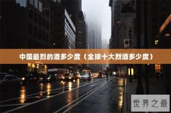中国最烈的酒多少度（全球十大烈酒多少度）