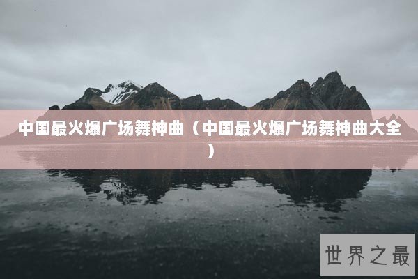 中国最火爆广场舞神曲（中国最火爆广场舞神曲大全）