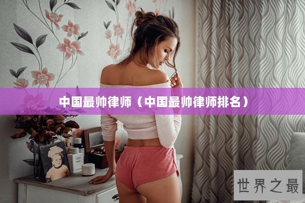 中国最帅律师（中国最帅律师排名）