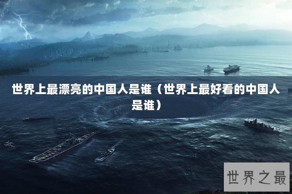 世界上最漂亮的中国人是谁（世界上最好看的中国人是谁）