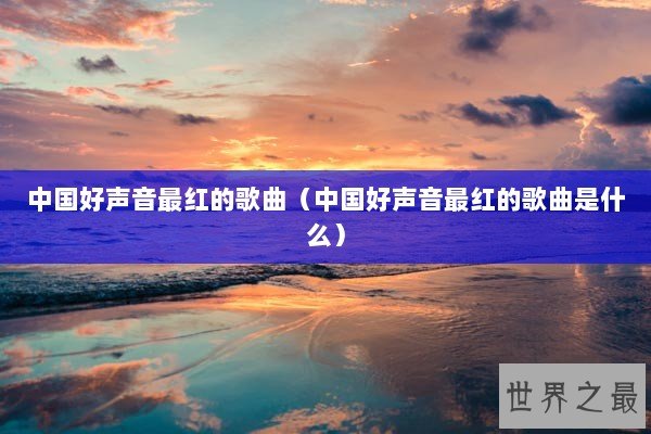 中国好声音最红的歌曲（中国好声音最红的歌曲是什么）