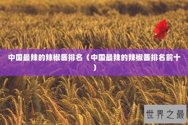 中国最辣的辣椒酱排名（中国最辣的辣椒酱排名前十）