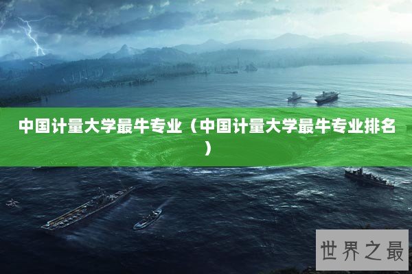 中国计量大学最牛专业（中国计量大学最牛专业排名）