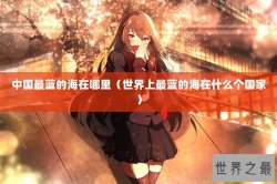中国最蓝的海在哪里（世界上最蓝的海在什么个国家）