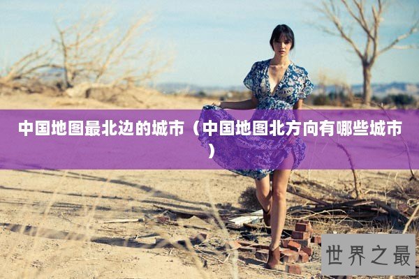 中国地图最北边的城市(中国地图北方向有哪些城市) 中国地图最北边的城市(中国地图北方向有哪些城市)