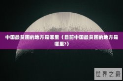 中国最贫困的地方是哪里（目前中国最贫困的地方是哪里?）