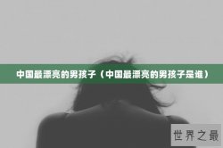 中国最漂亮的男孩子（中国最漂亮的男孩子是谁）