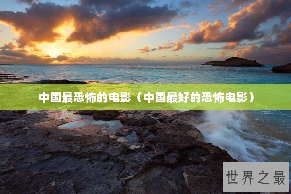 中国最恐怖的电影（中国最好的恐怖电影）