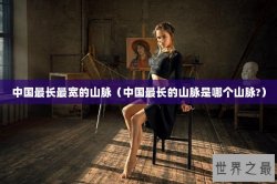 中国最长最宽的山脉（中国最长的山脉是哪个山脉?）