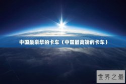 中国最豪华的卡车（中国最高端的卡车）