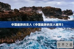 中国最胖的女人（中国最胖的女人城市）