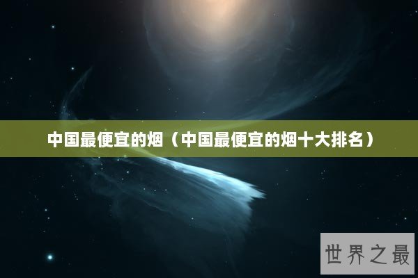 中国最便宜的烟（中国最便宜的烟十大排名）