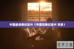 中国最经典纪录片（中国经典纪录片 风景）