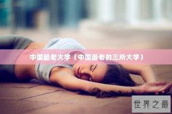 中国最老大学（中国最老的三所大学）