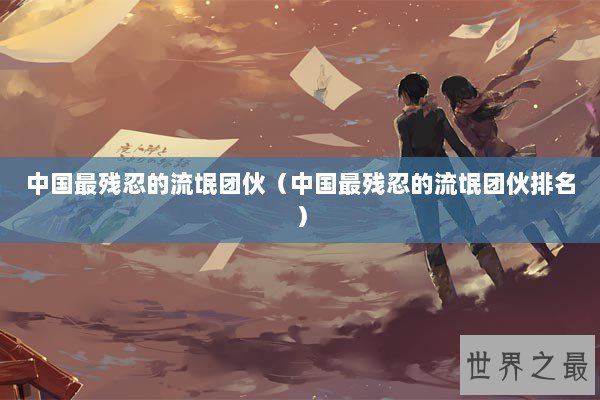 中国最残忍的流氓团伙（中国最残忍的流氓团伙排名）