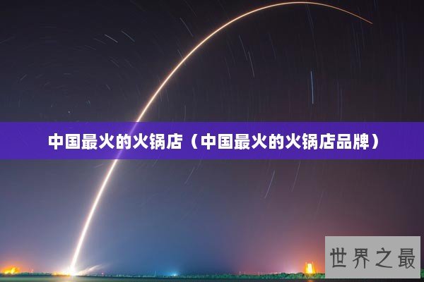 中国最火的火锅店（中国最火的火锅店品牌）