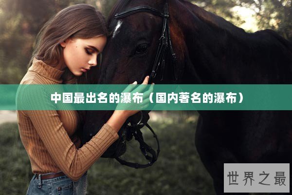 中国最出名的瀑布（国内著名的瀑布）