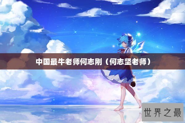 中国最牛老师何志刚（何志坚老师）