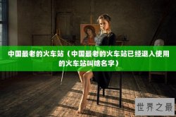 中国最老的火车站（中国最老的火车站已经退入使用的火车站叫啥名字）