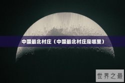 中国最北村庄（中国最北村庄是哪里）