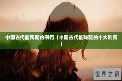 中国古代最残酷的刑罚（中国古代最残酷的十大刑罚）