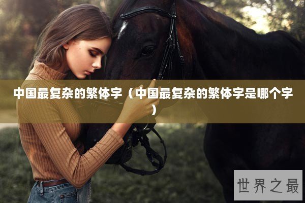 中国最复杂的繁体字(中国最复杂的繁体字是哪个字) 中国最复杂的繁体字(中国最复杂的繁体字是哪个字)