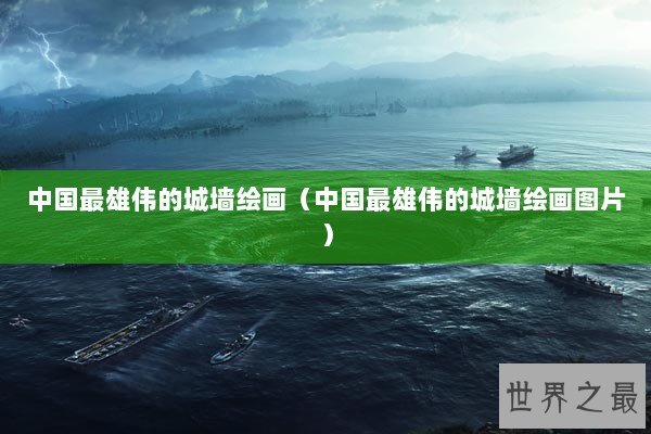 中国最雄伟的城墙绘画(中国最雄伟的城墙绘画图片) 中国最雄伟的城墙绘画(中国最雄伟的城墙绘画图片)