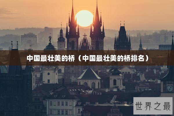 中国最壮美的桥（中国最壮美的桥排名）
