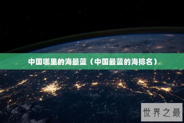 中国哪里的海最蓝（中国最蓝的海排名）