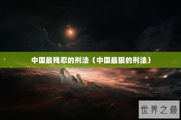 中国最残忍的刑法（中国最狠的刑法）