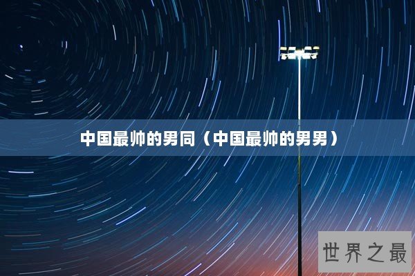 中国最帅的男同（中国最帅的男男）