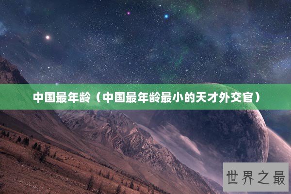 中国最年龄（中国最年龄最小的天才外交官）