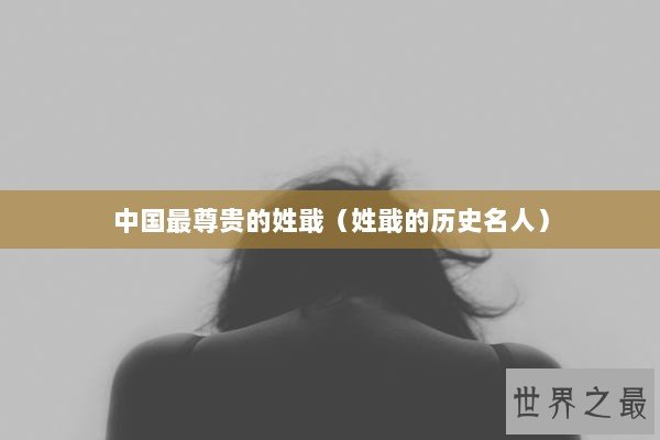 中国最尊贵的姓戢（姓戢的历史名人）