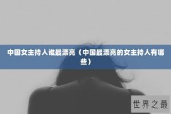 中国女主持人谁最漂亮（中国最漂亮的女主持人有哪些）