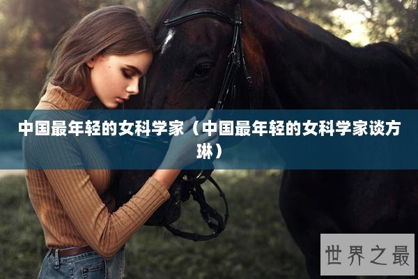 中国最年轻的女科学家（中国最年轻的女科学家谈方琳）