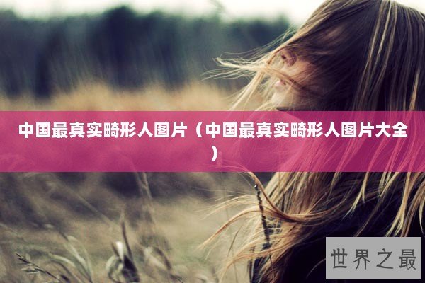 中国最真实畸形人图片（中国最真实畸形人图片大全）