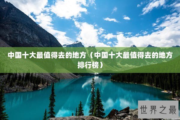 中国十大最值得去的地方（中国十大最值得去的地方排行榜）