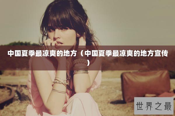 中国夏季最凉爽的地方（中国夏季最凉爽的地方宣传）