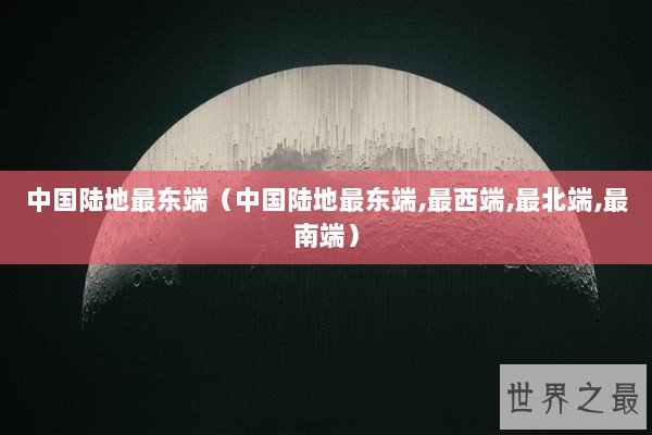 中国陆地最东端（中国陆地最东端,最西端,最北端,最南端）