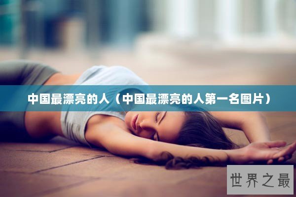 中国最漂亮的人（中国最漂亮的人第一名图片）